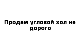  Продам угловой хол не дорого 